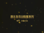 水晶小白跟女友在出租屋系列之 草！戴什么避孕套 衣服都没脱完就直接骑上去720P完整版